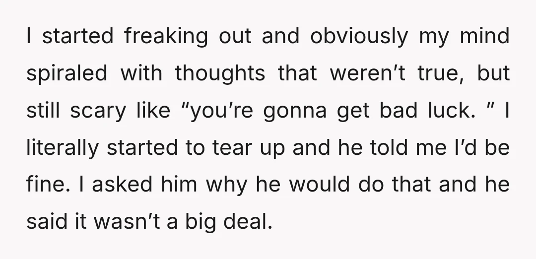 I started freaking out and obviously my mind spiraled with thoughts that weren’t true, but still scary like “you’re gonna get bad luck. ” I literally started to tear up...