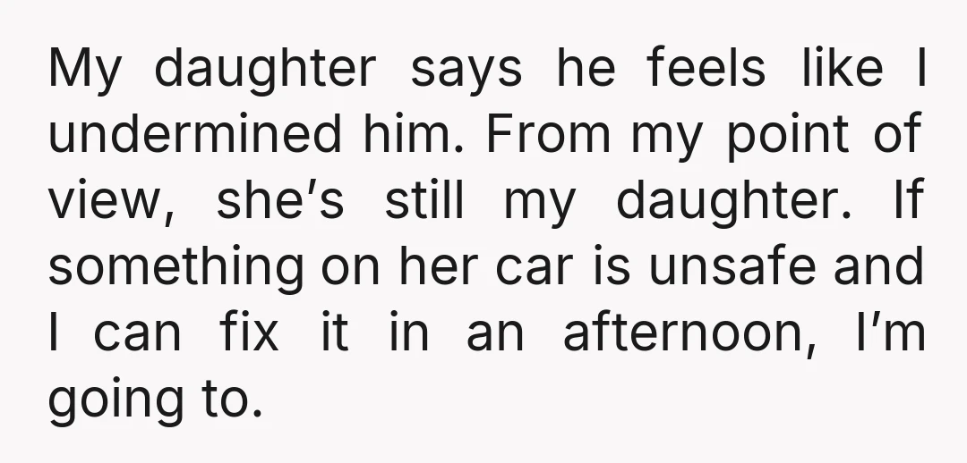 My daughter says he feels like I undermined him. From my point of view, she’s still my daughter. If something on her car is unsafe and I can fix it...