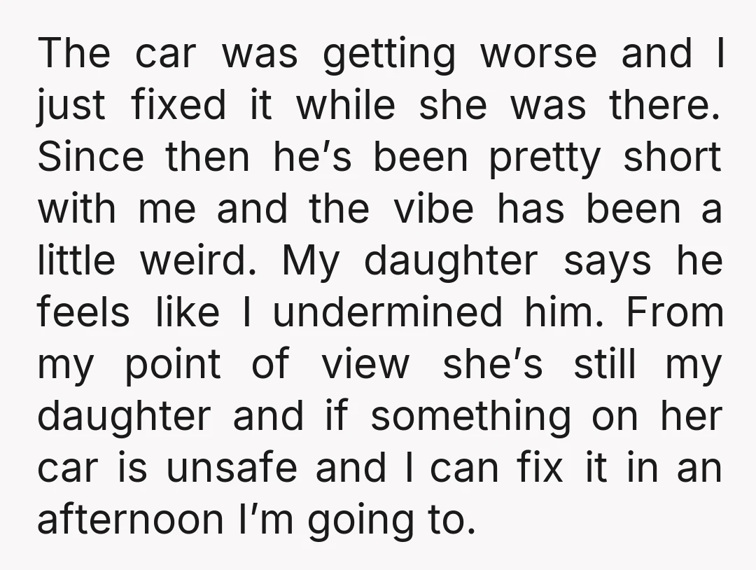 The car was getting worse and I just fixed it while she was there. Since then he’s been pretty short with me and the vibe has been a little weird....