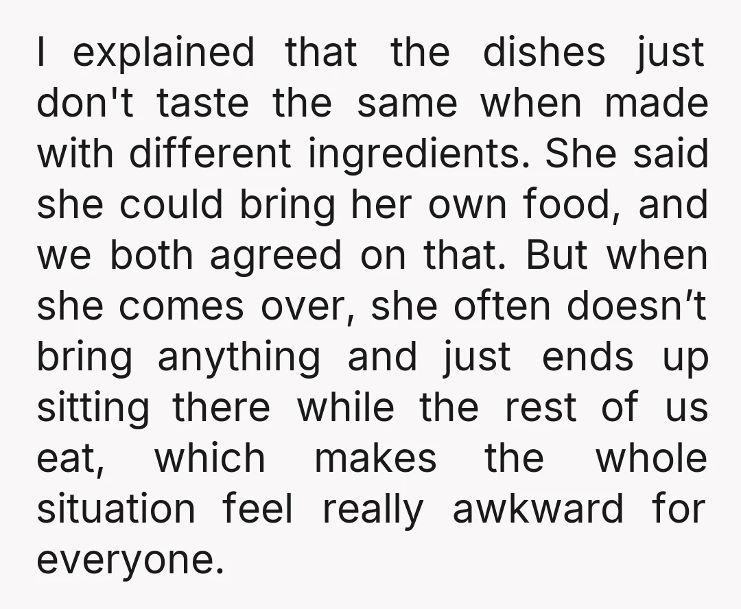 I explained that the dishes just don't taste the same when made with different ingredients. She said she could bring her own food, and we both agreed on that. But...