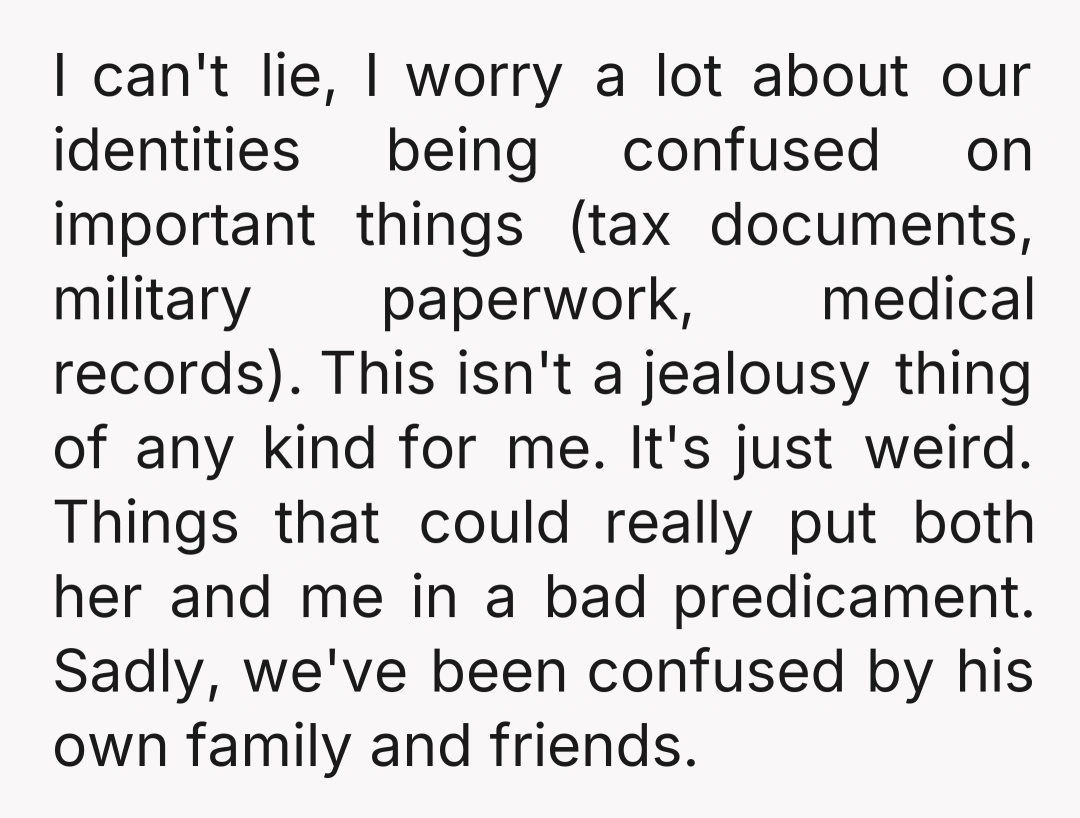 I can't lie, I worry a lot about our identities being confused on important things (tax documents, military paperwork, medical records). This isn't a jealousy thing of any kind for...