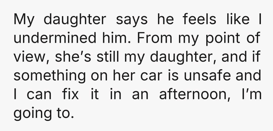 My daughter says he feels like I undermined him. From my point of view, she’s still my daughter, and if something on her car is unsafe and I can fix...