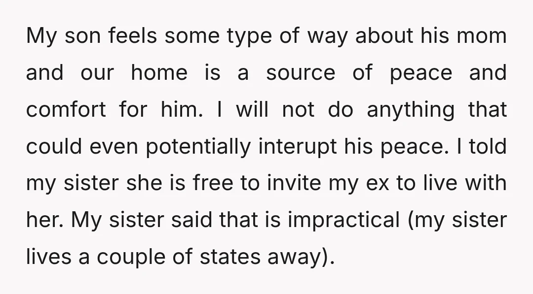My son feels some type of way about his mom and our home is a source of peace and comfort for him. I will not do anything that could even...