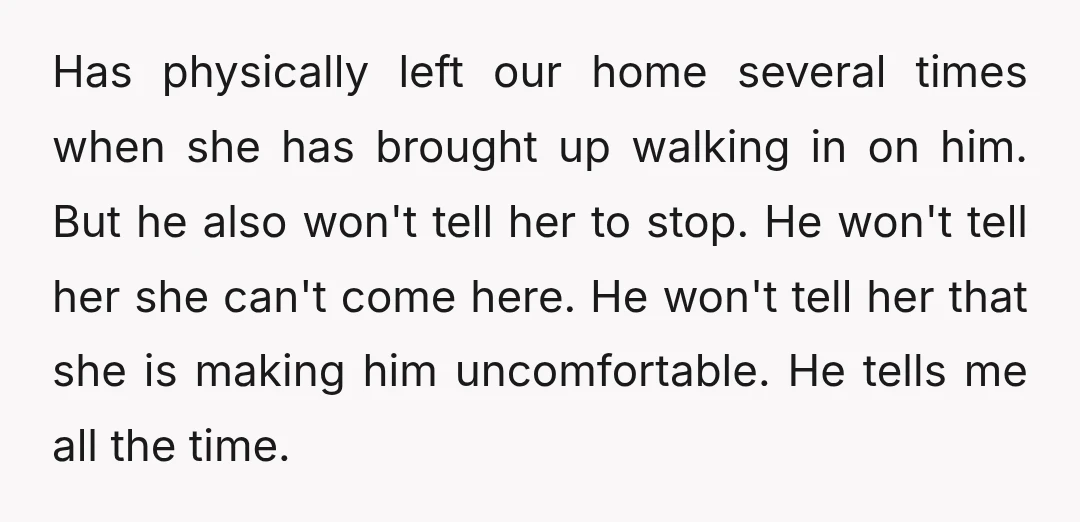 Has physically left our home several times when she has brought up walking in on him. But he also won't tell her to stop. He won't tell her she can't...