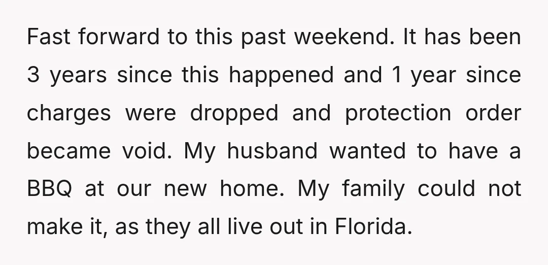 Fast forward to this past weekend. It has been 3 years since this happened and 1 year since charges were dropped and protection order became void. My husband wanted to...