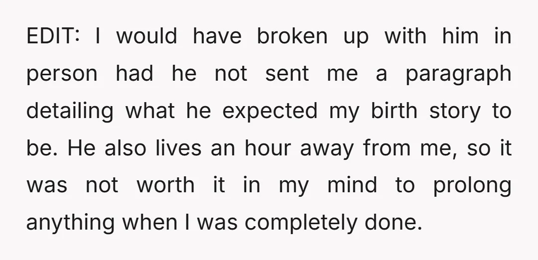 EDIT: I would have broken up with him in person had he not sent me a paragraph detailing what he expected my birth story to be. He also lives an...