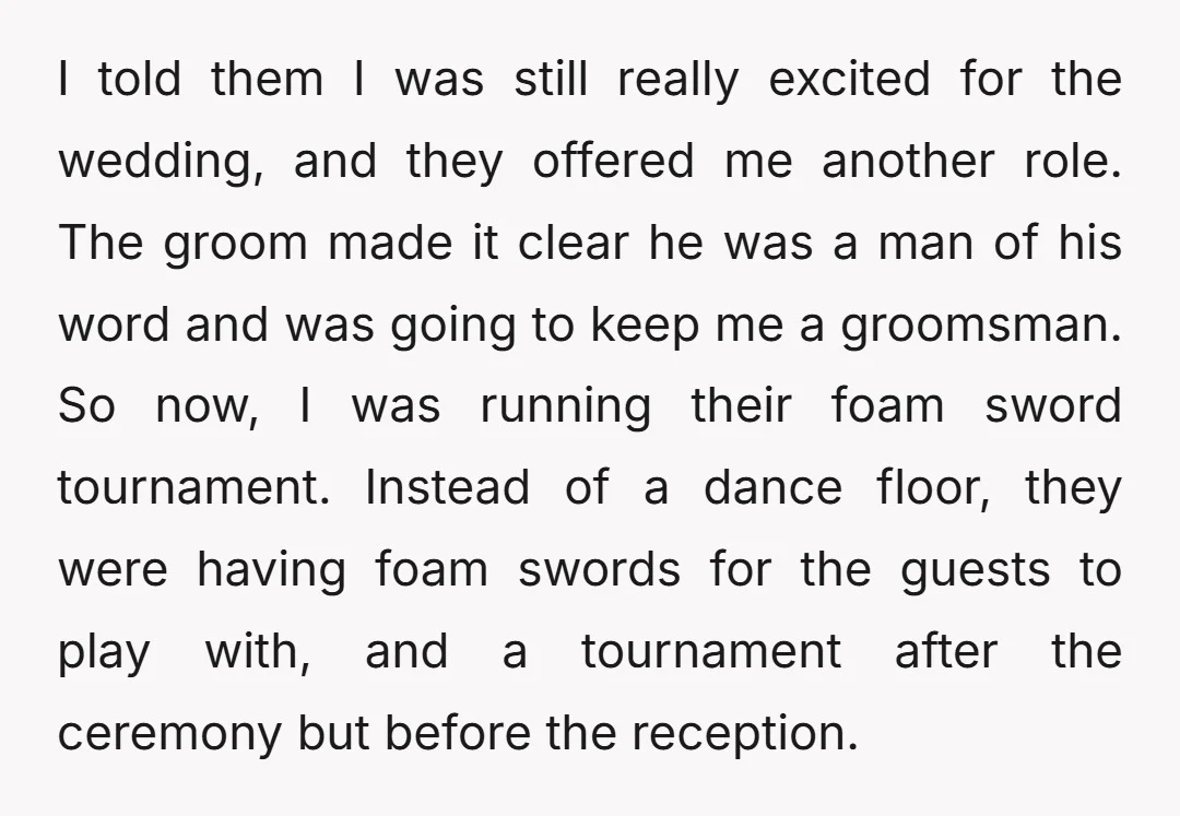 I told them I was still really excited for the wedding, and they offered me another role. The groom made it clear he was a man of his word and...