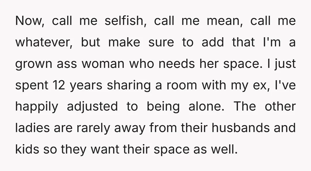 Now, call me selfish, call me mean, call me whatever, but make sure to add that I'm a grown ass woman who needs her space. I just spent 12 years...