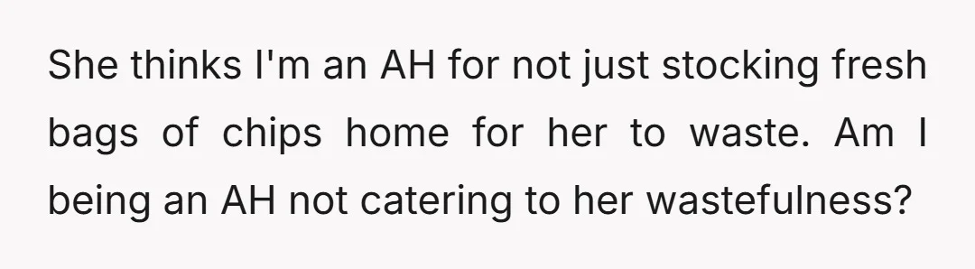 She thinks I'm an AH for not just stocking fresh bags of chips home for her to waste. Am I being an AH not catering to her wastefulness?
