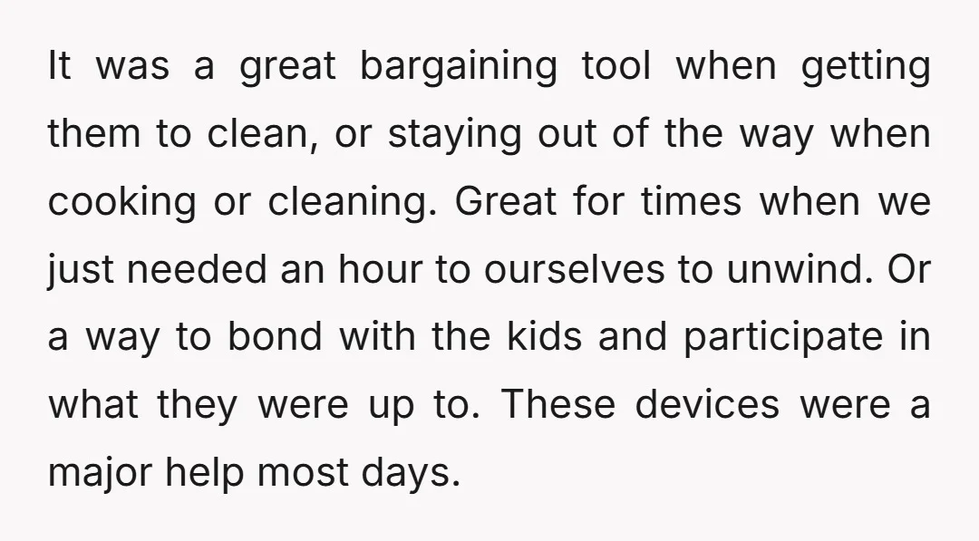 It was a great bargaining tool when getting them to clean, or staying out of the way when cooking or cleaning. Great for times when we just needed an hour...