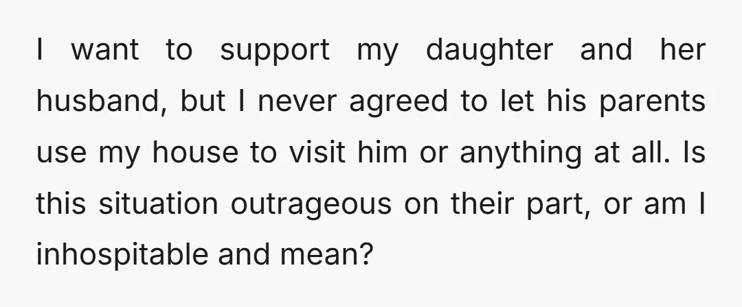 I want to support my daughter and her husband, but I never agreed to let his parents use my house to visit him or anything at all. Is this situation...