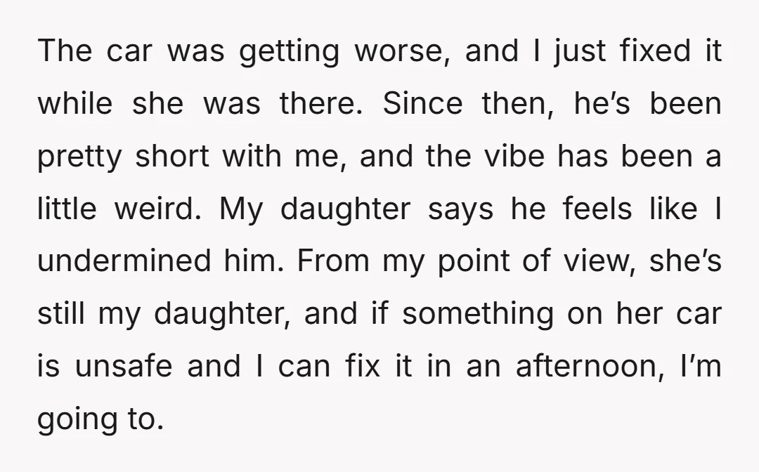 The car was getting worse, and I just fixed it while she was there. Since then, he’s been pretty short with me, and the vibe has been a little weird....