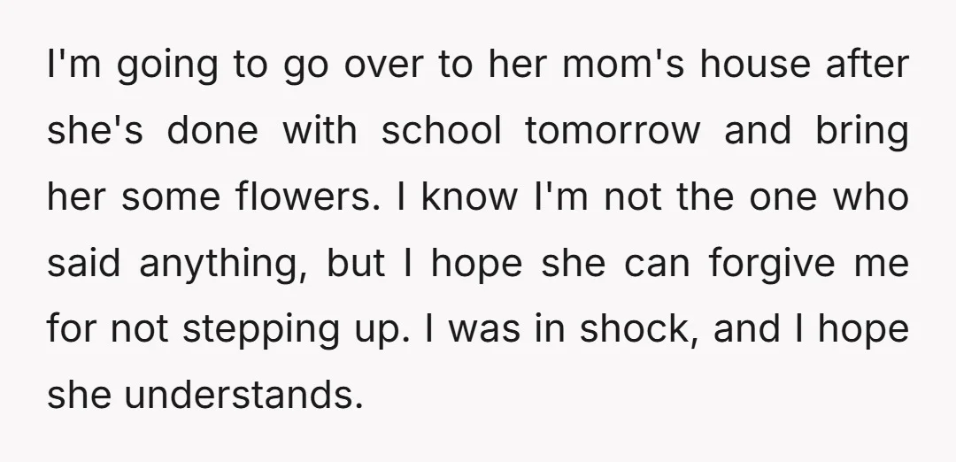 I'm going to go over to her mom's house after she's done with school tomorrow and bring her some flowers. I know I'm not the one who said anything, but...