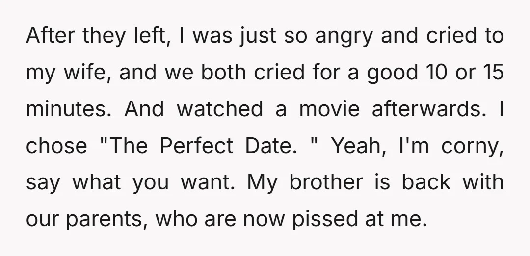 After they left, I was just so angry and cried to my wife, and we both cried for a good 10 or 15 minutes. And watched a movie afterwards. I...