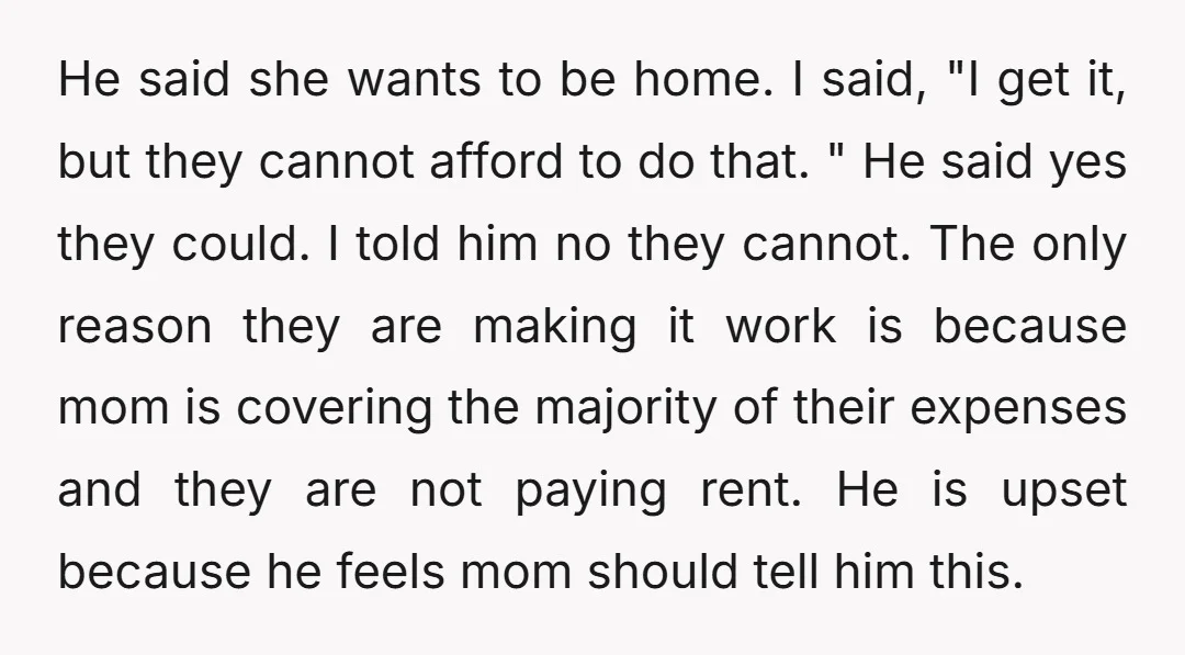 He said she wants to be home. I said, "I get it, but they cannot afford to do that. " He said yes they could. I told him no they...