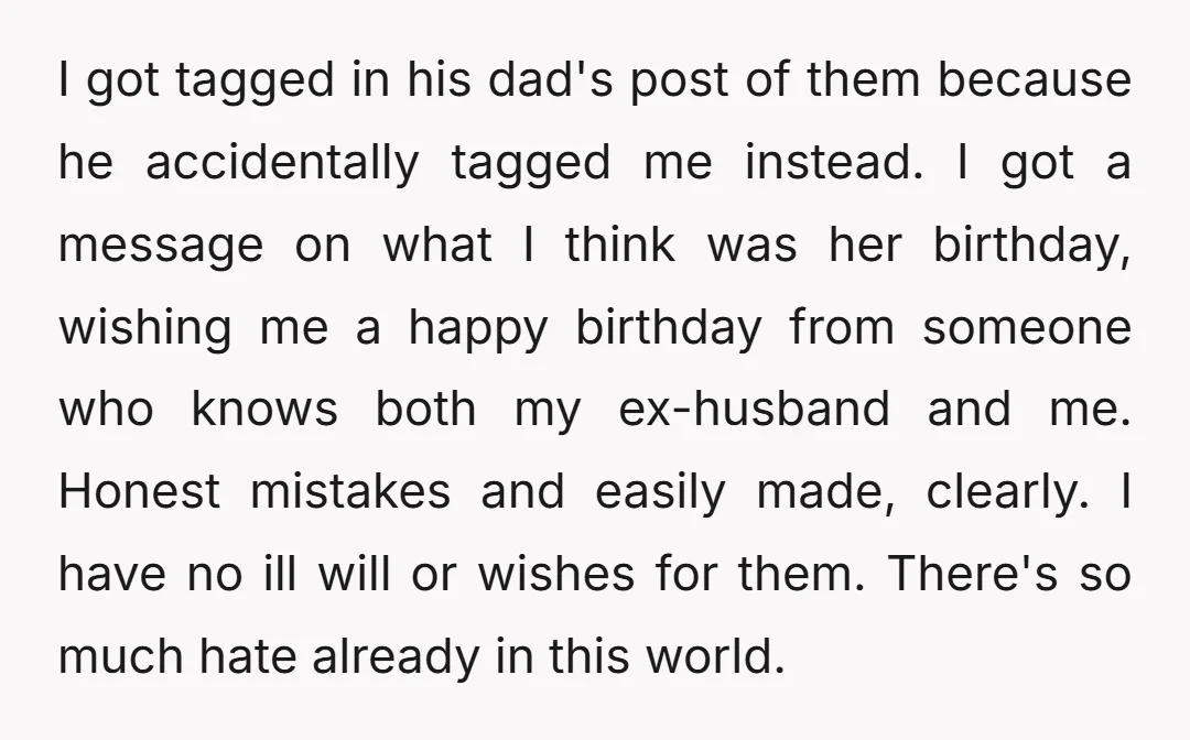 I got tagged in his dad's post of them because he accidentally tagged me instead. I got a message on what I think was her birthday, wishing me a happy...