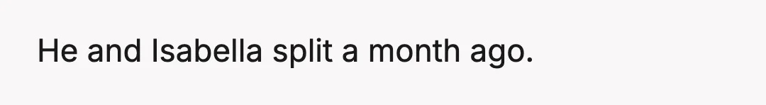 He and Isabella split a month ago.
