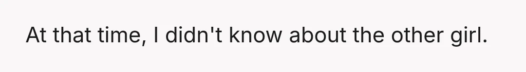 At that time, I didn't know about the other girl.