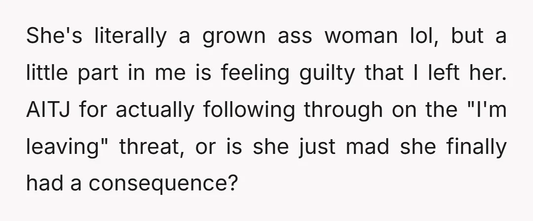 She's literally a grown ass woman lol, but a little part in me is feeling guilty that I left her. AITJ for actually following through on the "I'm leaving" threat,...
