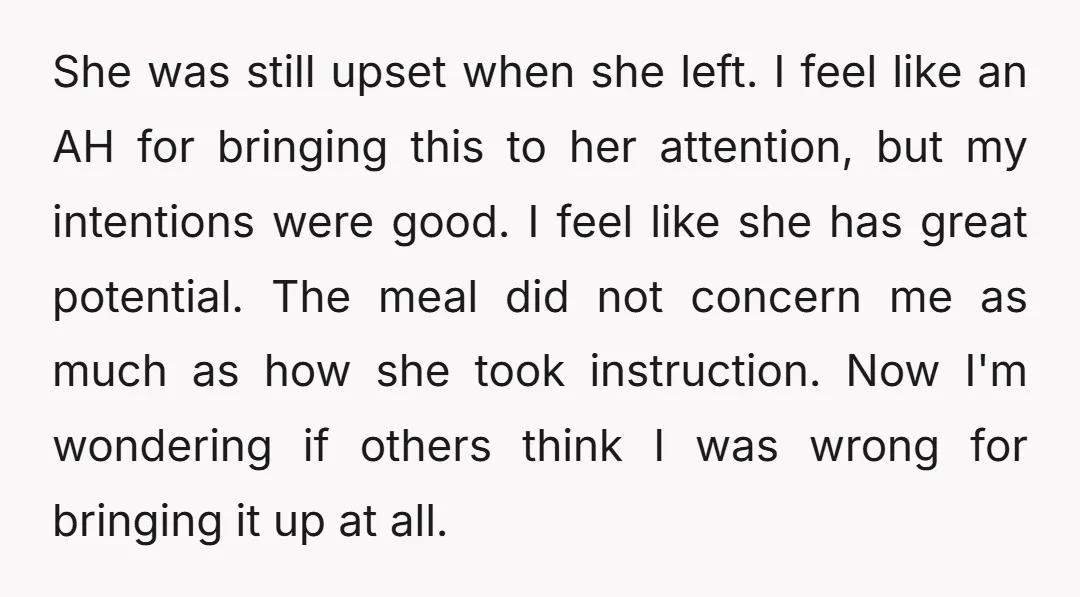 She was still upset when she left. I feel like an AH for bringing this to her attention, but my intentions were good. I feel like she has great potential....