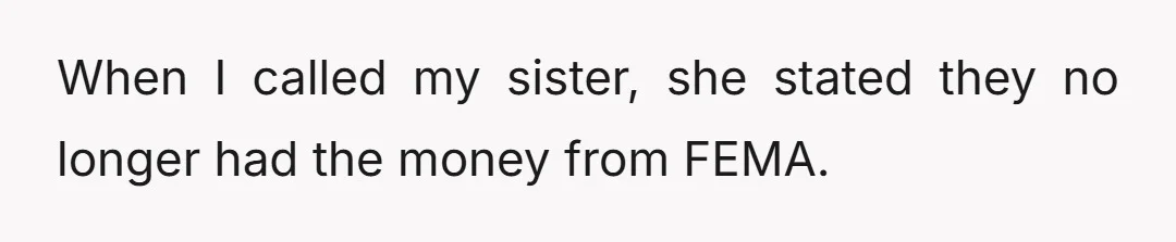 When I called my sister, she stated they no longer had the money from FEMA.
