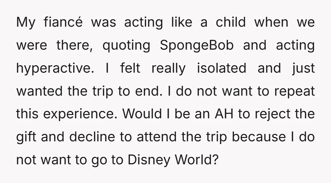 My fiancé was acting like a child when we were there, quoting SpongeBob and acting hyperactive. I felt really isolated and just wanted the trip to end. I do not...