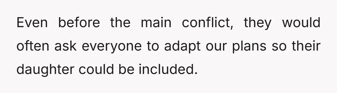 Even before the main conflict, they would often ask everyone to adapt our plans so their daughter could be included.