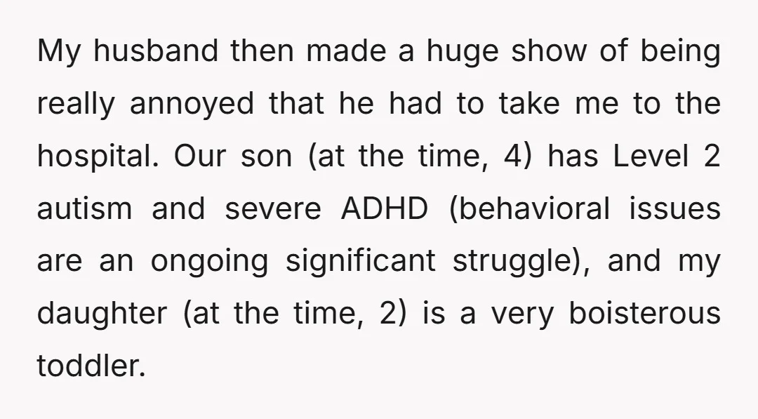 My husband then made a huge show of being really annoyed that he had to take me to the hospital. Our son (at the time, 4) has Level 2 autism...