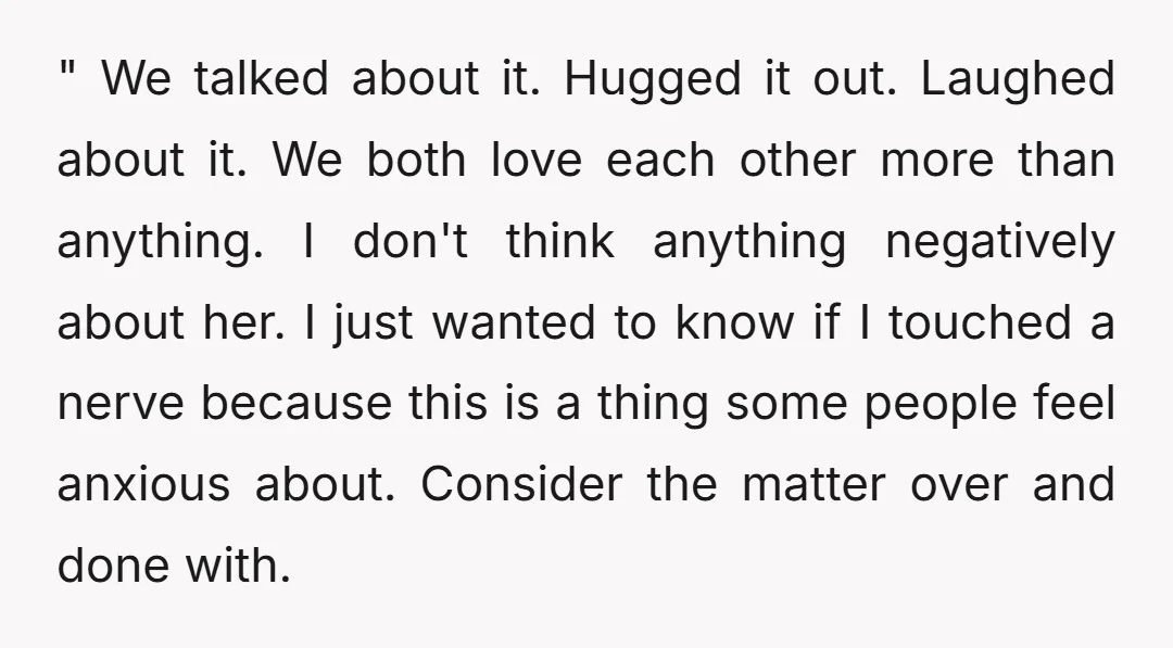 " We talked about it. Hugged it out. Laughed about it. We both love each other more than anything. I don't think anything negatively about her. I just wanted to...
