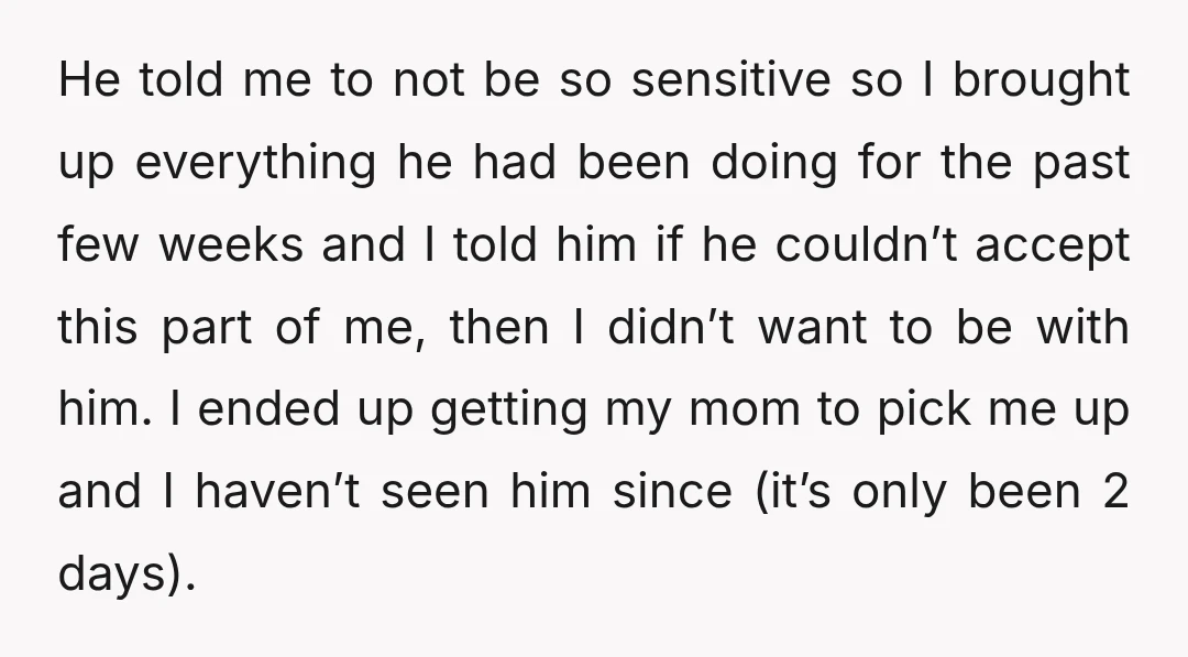 He told me to not be so sensitive so I brought up everything he had been doing for the past few weeks and I told him if he couldn’t accept...