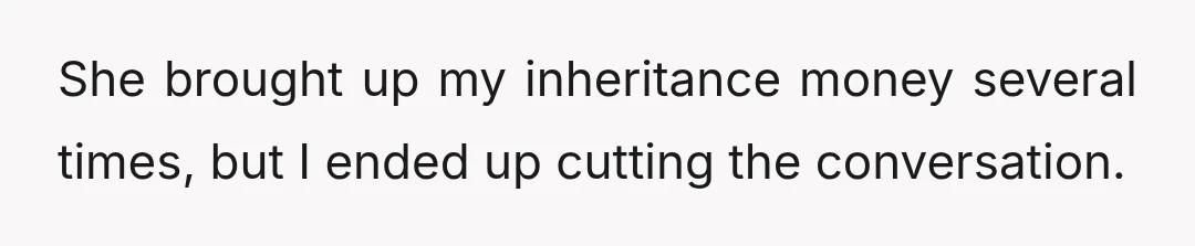 She brought up my inheritance money several times, but I ended up cutting the conversation.
