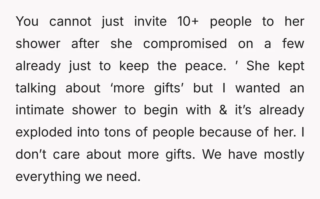 You cannot just invite 10+ people to her shower after she compromised on a few already just to keep the peace. ’ She kept talking about ‘more gifts’ but I...