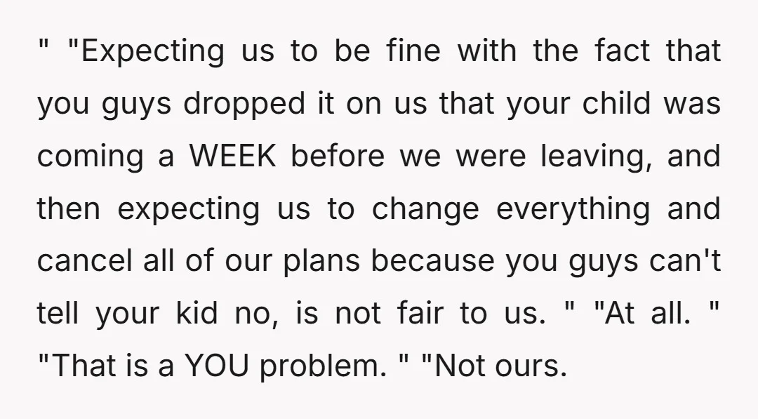 " "Expecting us to be fine with the fact that you guys dropped it on us that your child was coming a WEEK before we were leaving, and then expecting...