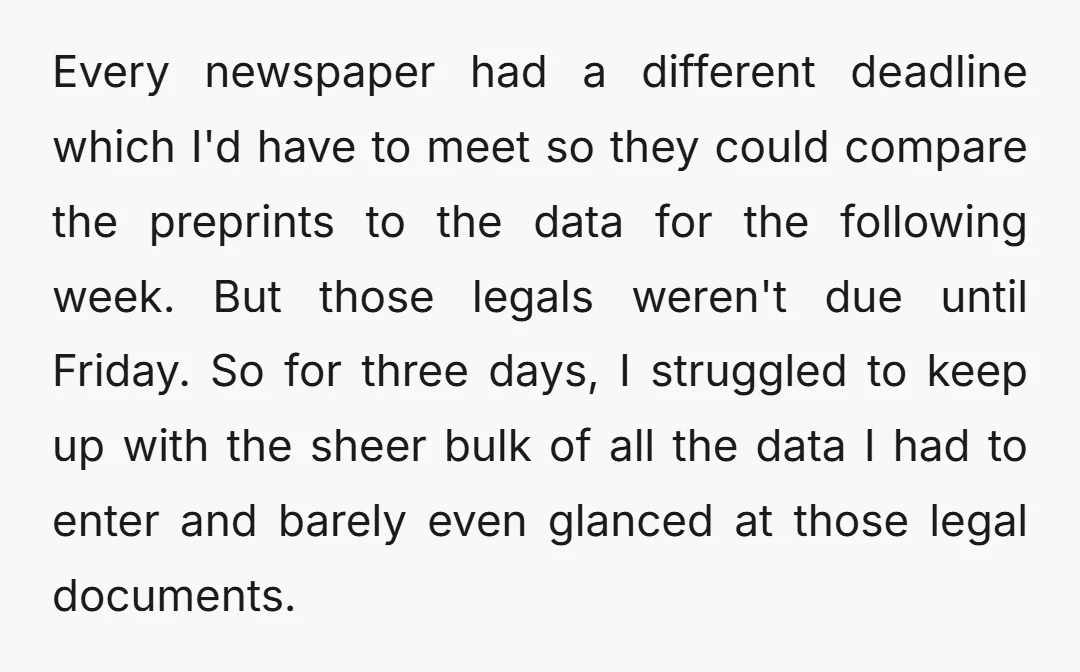 Every newspaper had a different deadline which I'd have to meet so they could compare the preprints to the data for the following week. But those legals weren't due until...
