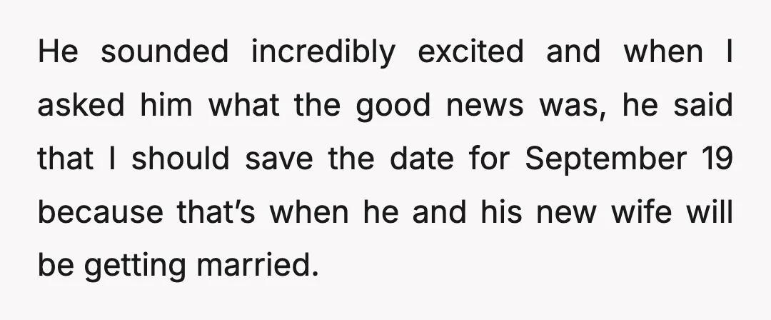 He sounded incredibly excited and when I asked him what the good news was, he said that I should save the date for September 19 because that’s when he and...