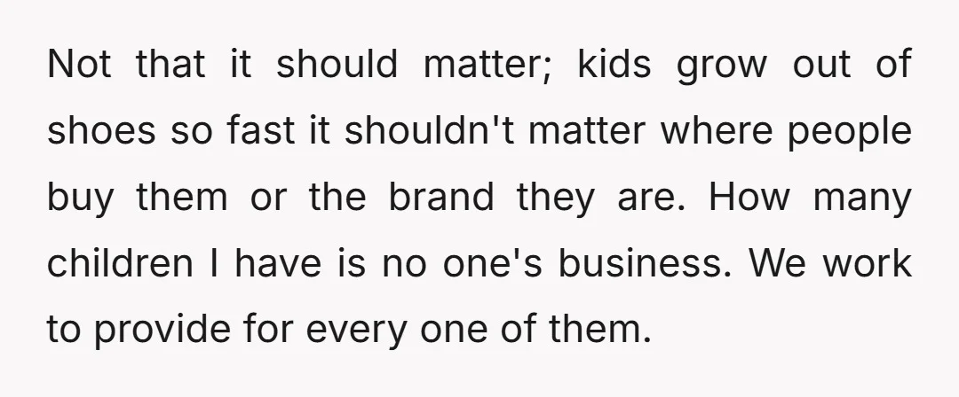 Not that it should matter; kids grow out of shoes so fast it shouldn't matter where people buy them or the brand they are. How many children I have is...