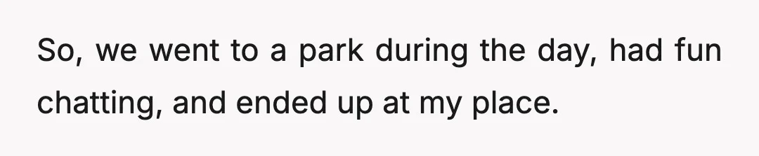 So, we went to a park during the day, had fun chatting, and ended up at my place.