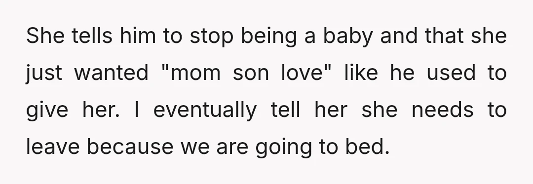 She tells him to stop being a baby and that she just wanted "mom son love" like he used to give her. I eventually tell her she needs to leave...