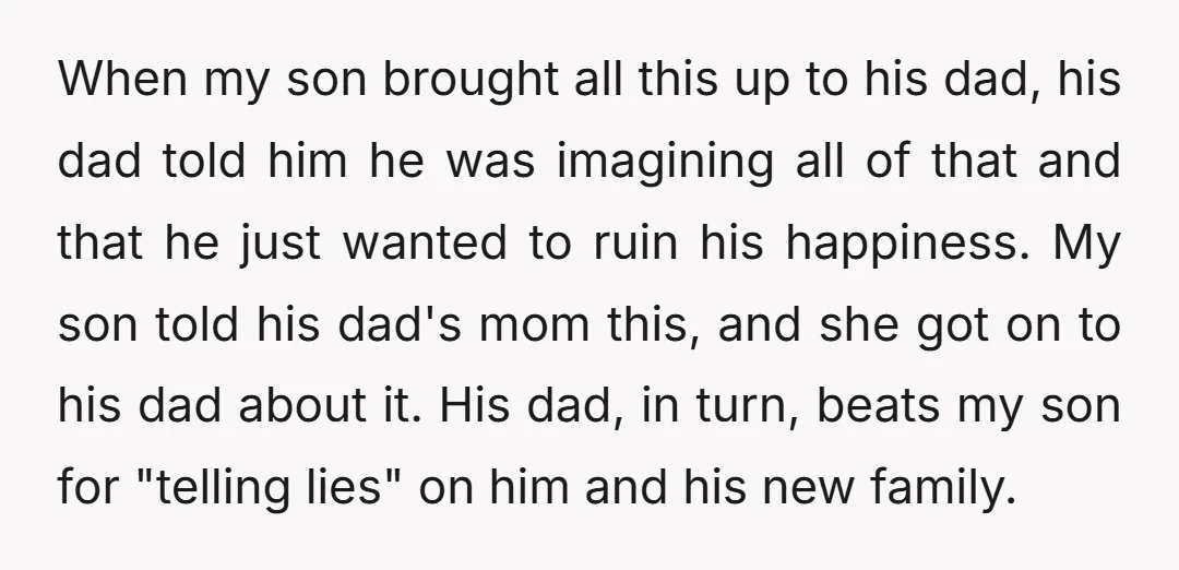 When my son brought all this up to his dad, his dad told him he was imagining all of that and that he just wanted to ruin his happiness. My...