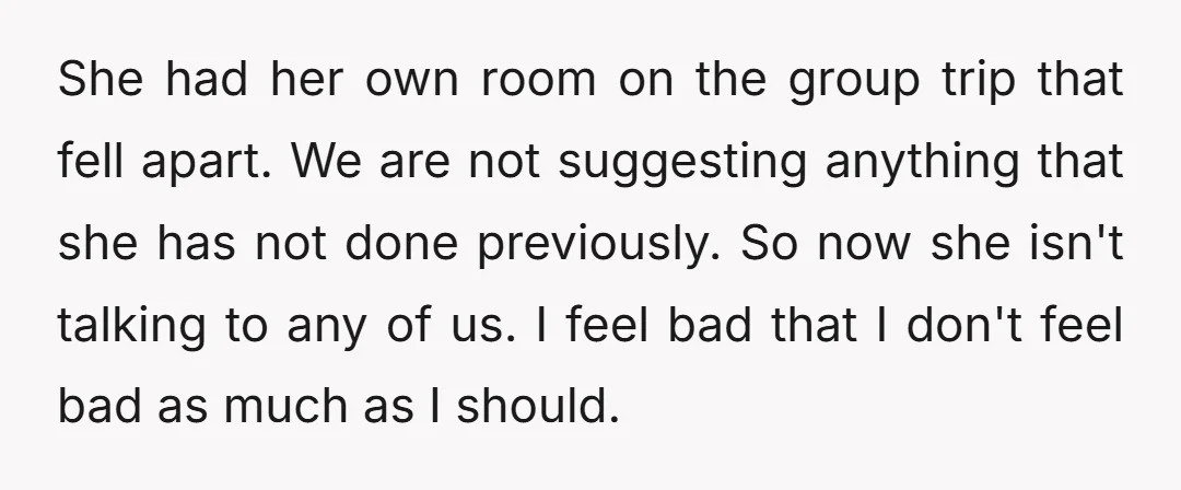 She had her own room on the group trip that fell apart. We are not suggesting anything that she has not done previously. So now she isn't talking to any...