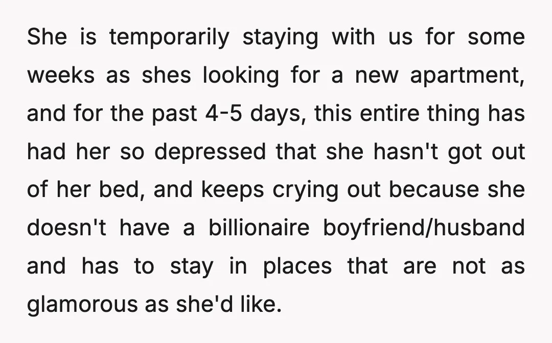 She is temporarily staying with us for some weeks as shes looking for a new apartment, and for the past 4-5 days, this entire thing has had her so depressed...