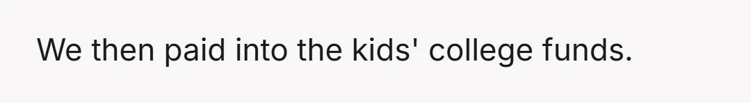 We then paid into the kids' college funds.