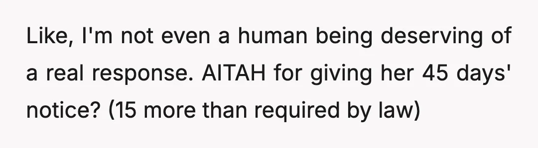 Like, I'm not even a human being deserving of a real response. AITAH for giving her 45 days' notice? (15 more than required by law)