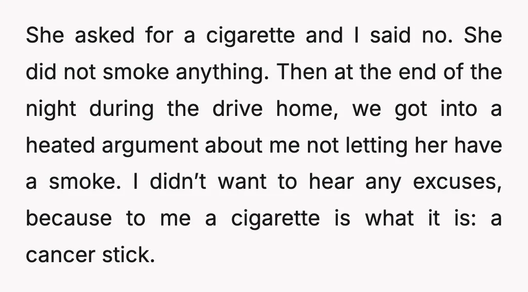 She asked for a cigarette and I said no. She did not smoke anything. Then at the end of the night during the drive home, we got into a heated...
