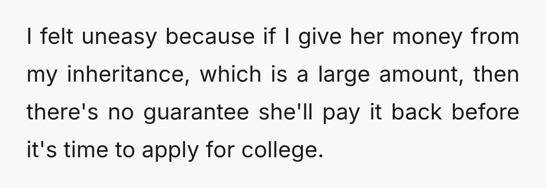 I felt uneasy because if I give her money from my inheritance, which is a large amount, then there's no guarantee she'll pay it back before it's time to apply...
