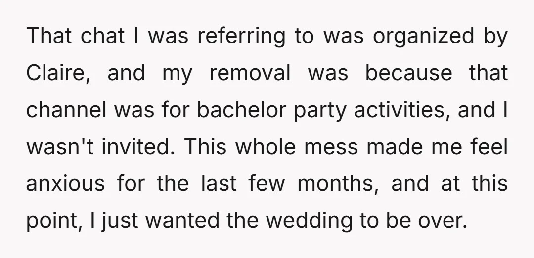That chat I was referring to was organized by Claire, and my removal was because that channel was for bachelor party activities, and I wasn't invited. This whole mess made...
