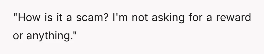 "How is it a scam? I'm not asking for a reward or anything."