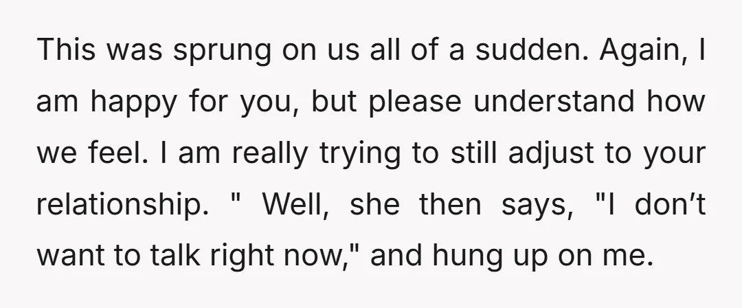 This was sprung on us all of a sudden. Again, I am happy for you, but please understand how we feel. I am really trying to still adjust to your...