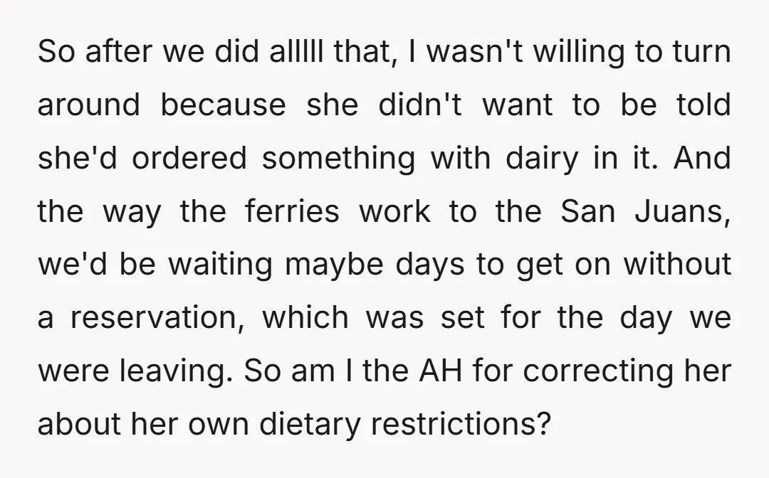 So after we did alllll that, I wasn't willing to turn around because she didn't want to be told she'd ordered something with dairy in it. And the way the...
