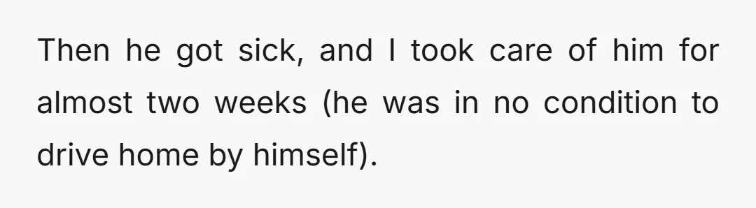 Then he got sick, and I took care of him for almost two weeks (he was in no condition to drive home by himself).
